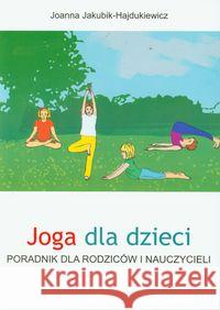 Joga dla dzieci. Poradnik dla rodziców i naucz. Jakubik-Hajdukiewicz Joanna 9788360528990 Kos