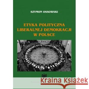 Etyka polityczna liberalnej demokracji w Polsce OSSOWSKI SZYMON 9788360677575