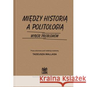 Między historią a politologią. Wybór problemów RED. WALLAS TADEUSZ 9788360677865