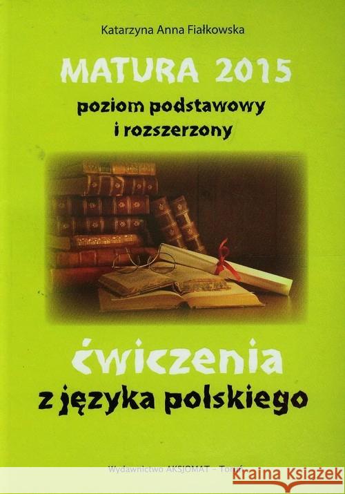 Matura 2015 Język polski. Ćwiczenia ZPiR Fiałkowska Katarzyna Anna 9788360689974 Aksjomat Piotr Nodzyński