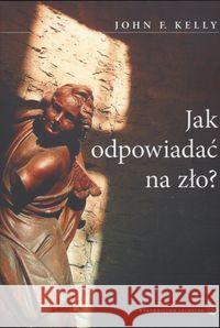 Jak odpowiadać na zło? Kelly John 9788360703939