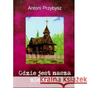 Gdzie jest nasza ziemia...? Przybysz Antoni 9788360732113