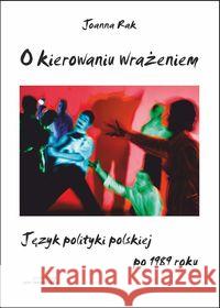 O kierowaniu wrażeniem. Język polityki polskiej... Rak Joanna 9788360748350 Von Borowiecky