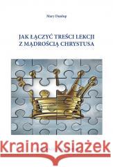 Jak łączyć treści lekcji z mądrością Chrystusa Mary Dunlop 9788361131342