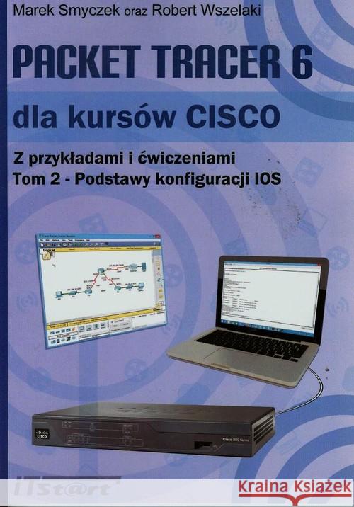 Packet Tracer 6 dla kursów CISCO T.2 Smyczek Marek Wszelaki Robert 9788361173847