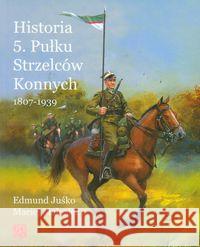 Historia 5. Pułku Strzelców Konnych 1807-1939 Juśko Edmund Małozięć Maciej 9788361529026 Wydawnictwo ZP
