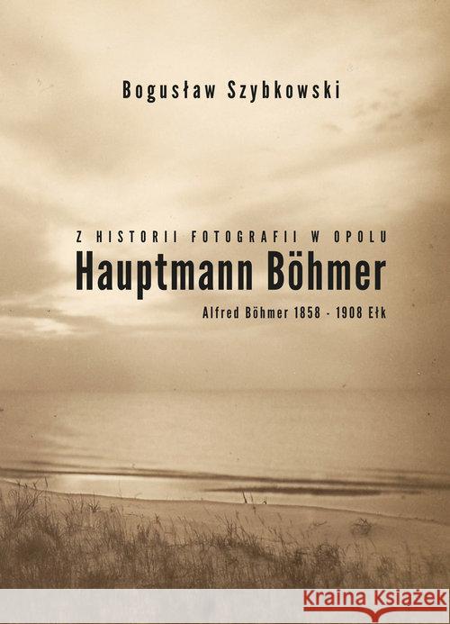 Z historii fotografii w Opolu, Hauptmann Böhmer Szybkowski Bogusław 9788361915621 MS Wydawnictwo