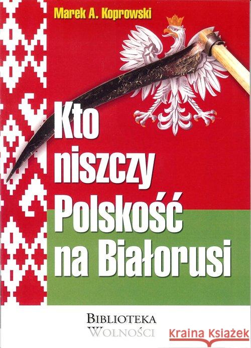 Kto niszczy Polskość na Białorusi? Koprowski Marek A. 9788361935469 3S Media