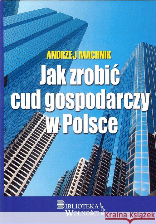 Jak zrobić cud gospodarczy w Polsce Machnik Andrzej 9788361935780