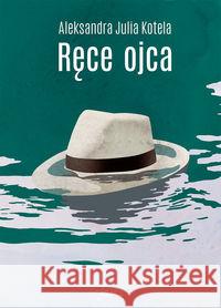 Ręce ojca Kotela Aleksandra Julia 9788362247660 JanKa