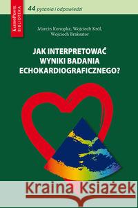 Jak interpretować wyniki badania echokardiograficznego Konopka Marcin, Król Wojciech, Braksator Wojciech 9788362510474