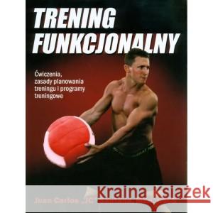 Trening funkcjonalny. Ćwiczenia, zasady planowania treningu i programy treningowe Santana Carlos Juan 
