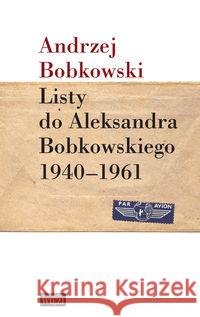 Listy do Aleksandra Bobkowskiego 1940-1961 Bobkowski Andrzej 9788362610433 Więź