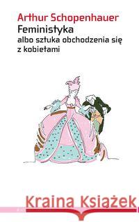 Feministyka albo sztuka obchodzenia się z kobiet. Schopenhauer Arthur 9788362858682