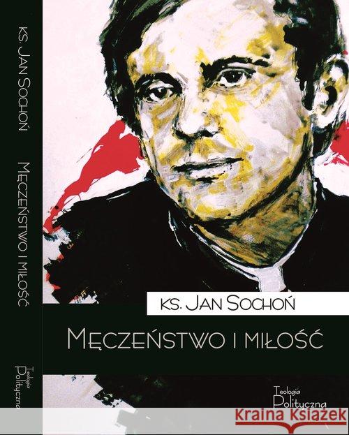 Męczeństwo i miłość ks. Jan Sochoń 9788362884308 Teologia Polityczna