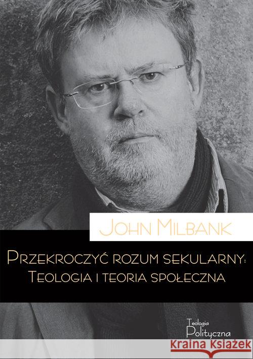 Przekroczyć rozum sekularny. Teologia i teoria... Milbank John 9788362884469