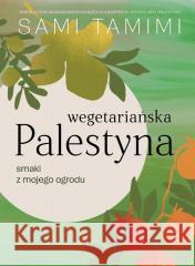 Wegetariańska Palestyna. Smaki z mojego ogrodu Sami Tamimi 9788362903849