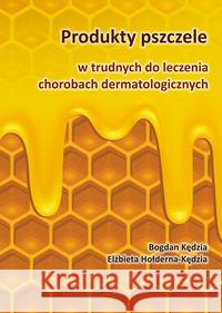 Produkty pszczele w trudnych do leczenia chorobach dermatologicznych Kędzia Bogdan Hołderna-Kędzia Elżbieta 9788362993000 Borgis