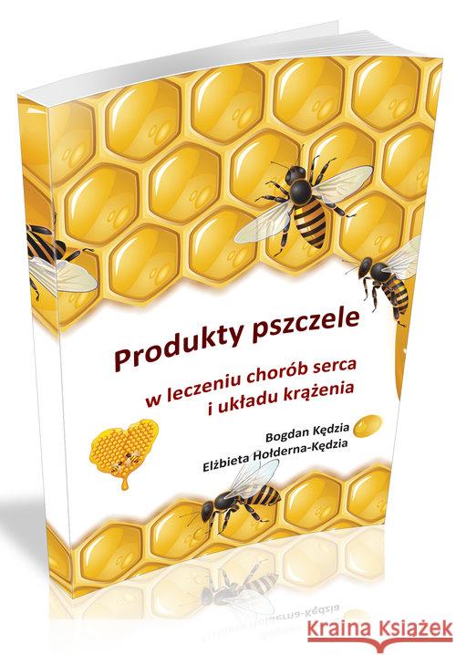Produkty pszczele w leczeniu chorób serca... Kędzia Bogdan Hołderna-Kędzia Elżbieta 9788362993123 Borgis