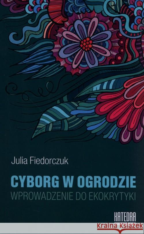 Cyborg w ogrodzie. Wprowadzenie do ekokrytyki Fiedorczuk Julia 9788363434441