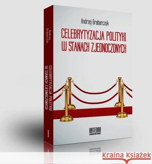Celebrytyzacja polityki w Stanach Zjednoczonych Grabarczuk Andrzej 9788363434465 Katedra Wydawnictwo Naukowe