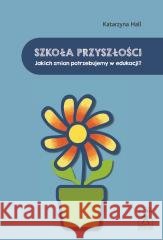 Szkoła przyszłości. Jakich zmian potrzebujemy.. Katarzyna Hall 9788363462802