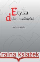 Etyka dobromyślności Tadeusz Gadacz 9788363462864