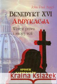 Benedykt XVI. Abdykacja.Wbrew prawu i swojej woli Angel John Paul 9788363758394