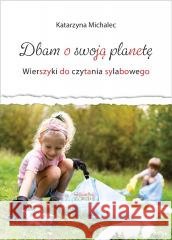 Dbam o swoją planetę. Wierszyki do cz. sylabowego Katarzyna Michalec 9788363830878