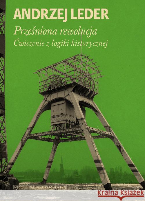 Prześniona rewolucja. Ćwiczenie z logiki... Leder Andrzej 9788363855611 Wydawnictwo Krytyki Politycznej