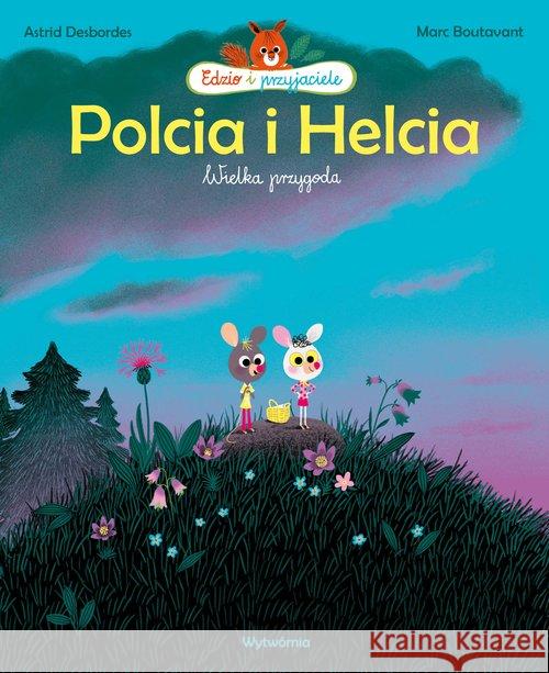 Polcia i Helcia. Wielka przygoda Desbordes Astrid Boutavant Marc 9788364011498 Wytwórnia