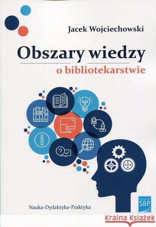 Obszary wiedzy o bibliotekarstwie Wojciechowski Jacek 9788364203930 SBP