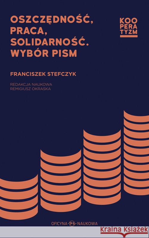 Oszczędność, praca, solidarność. Wybór pism Stefczyk Franciszek 9788364363771 Oficyna Naukowa Ewa Pajestka-Kojder