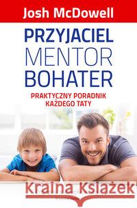 Przyjaciel, mentor, bohater. Praktyczny poradnik.. McDowell Josh 9788364489129 Koinonia