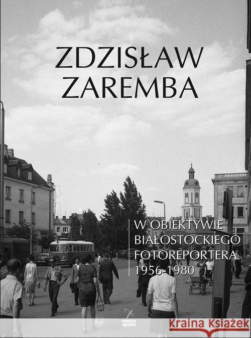 W obiektywie białostockiego fotoreportera Zaremba Zdzisław 9788364505591 Fundacja Sąsiedzi