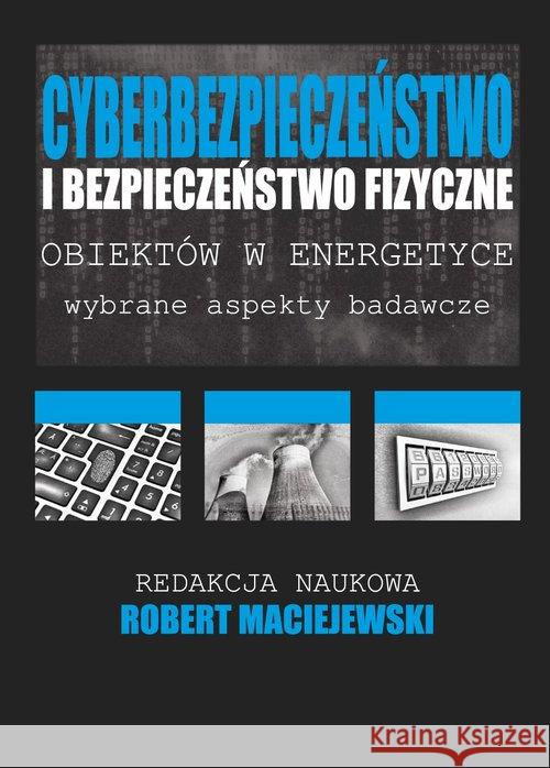 Cyberbezpieczeństwo i bezpieczeństwo fizyczne obiektów w energetyce Maciejewski Robert 9788364541339 Fundacja na rzecz Czystej Energii