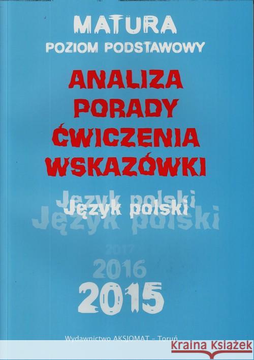 Matura 2015 Język polski. Analiza, porady.. ZP Dobrzelecka Katarzyna Górka-Kriesel Aleksandra Rychlewska Dorota 9788364660047 Aksjomat Piotr Nodzyński