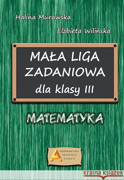 Mała liga zadaniowa dla klasy III SP Halina Murawska Elżbieta Wilińska 9788364660467 Aksjomat Piotr Nodzyński