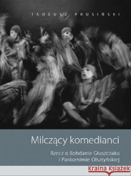 Milczący komedianci Rzecz o Bohdanie Głuszczaku i Pantomimie Olsztyńskiej Prusiński Tadeusz 9788364736544