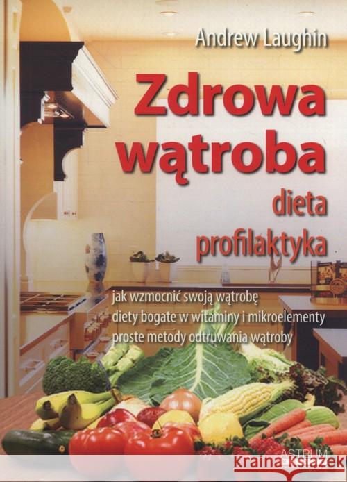 Zdrowa wątroba. Dieta. Profilaktyka Laughin Andrew 9788364786198 Astrum