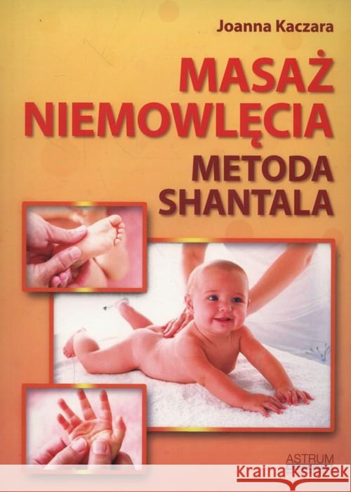 Masaż niemowlęcia. Metoda Shantala Kaczara Joanna 9788364786327 Astrum