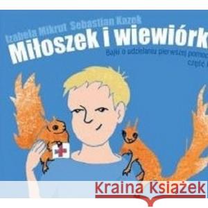 Miłoszek i wiewórki Bajki o udzielaniu pierwszej pomocy część 1 MIKRUT IZABELA, KAZEK SEBASTIAN 9788364832000