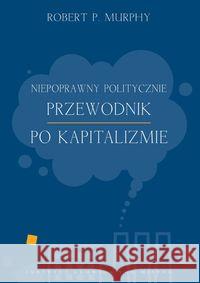 Niepoprawny politycznie przewodnik po kapitalizmie Murphy Robert 9788365086044 Fundacja Instytut Edukacji Ekonomicznej im. L