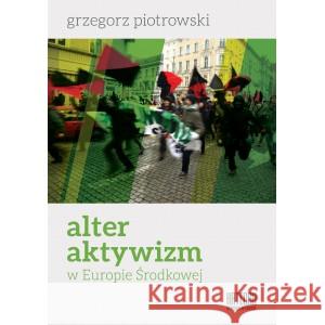 Alter aktywizm w Europie Środkowej Grzegorz Piotrowski 9788365155474
