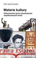 Materie kultury. Heteronomie życia mieszkańców... FEREŃSKI PIOTR JAKUB 9788365155986