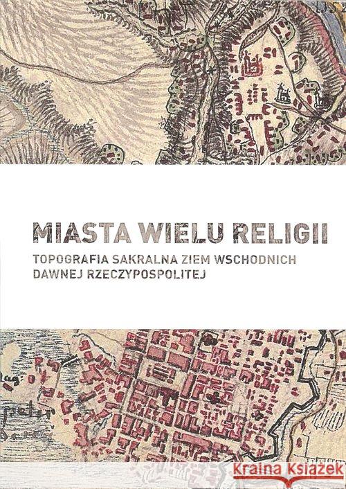 Miasta wielu religii Topografia sakralna ziem wschodnich dawnej Rzeczypospolitej Praca Zbiorowa 9788365248084 Muzeum Historii Polski w Warszawie