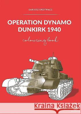 Operation Dynamo: Dunkirk 1940 Dariusz Grzywacz Dariusz Grzywacz 9788365281609 