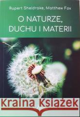 O naturze, duchu i materii Rupert Sheldrake, Matthew Fox 9788365400185