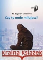 Czy Ty mnie miłujesz? ks. Zbigniew Sobolewski 9788365414830