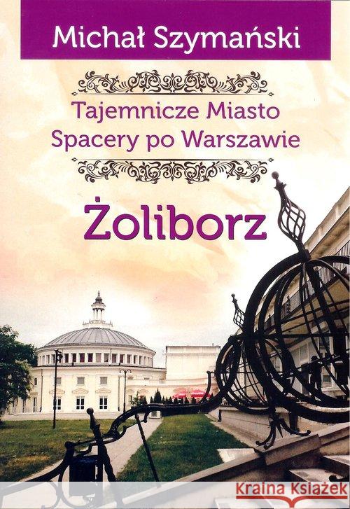 Tajemnicze Miasto T.6 Żoliborz Szymański Michał 9788365499820